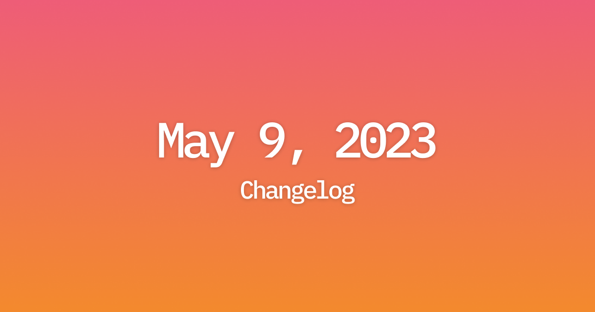 Changelog: May 9, 2023